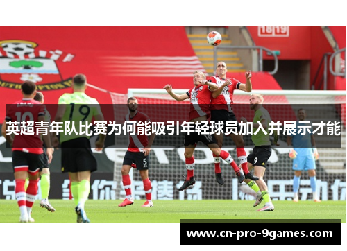 英超青年队比赛为何能吸引年轻球员加入并展示才能