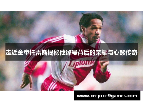 走近金童托雷斯揭秘他绰号背后的荣耀与心酸传奇