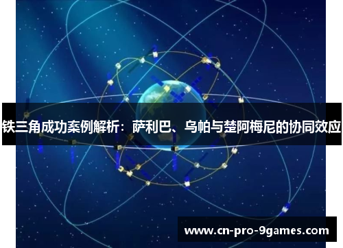铁三角成功案例解析：萨利巴、乌帕与楚阿梅尼的协同效应