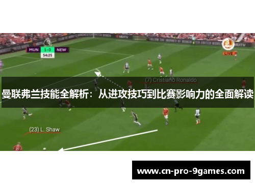 曼联弗兰技能全解析:从进攻技巧到比赛影响力的全面解读 曼联弗兰技能全解析:从进攻技巧到比赛影响力的全面解读