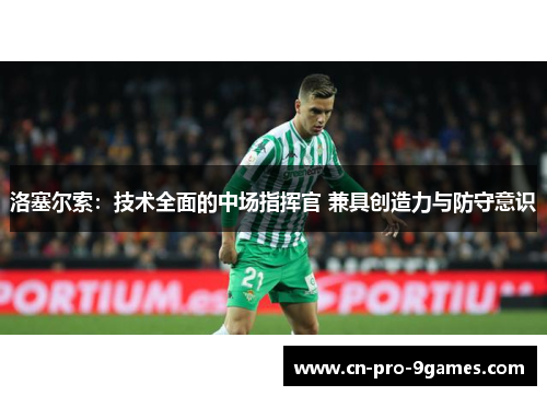 洛塞尔索:技术全面的中场指挥官 兼具创造力与防守意识 洛塞尔索:技术全面的中场指挥官 兼具创造力与防守意识