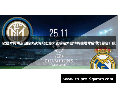 欧冠本周焦点追踪决战阶段走势突变暗藏关键转折信号背后博弈悬念升级