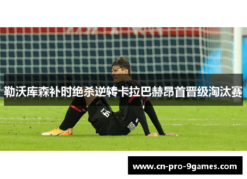 勒沃库森补时绝杀逆转卡拉巴赫昂首晋级淘汰赛