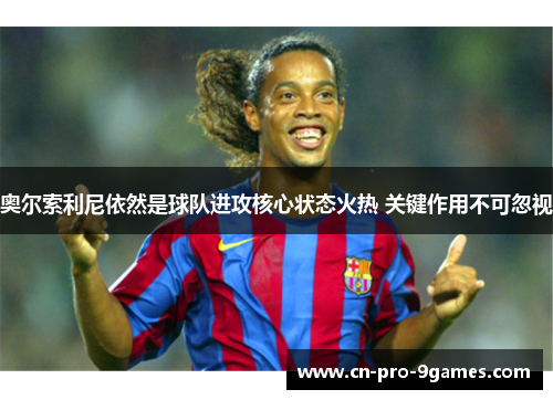 奥尔索利尼依然是球队进攻核心状态火热 关键作用不可忽视