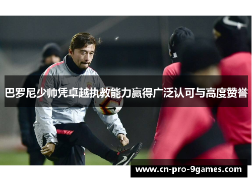 巴罗尼少帅凭卓越执教能力赢得广泛认可与高度赞誉