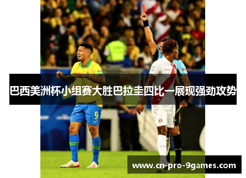巴西美洲杯小组赛大胜巴拉圭四比一展现强劲攻势