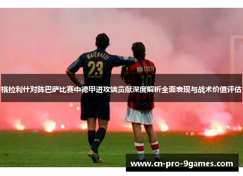 格拉利什对阵巴萨比赛中德甲进攻端贡献深度解析全面表现与战术价值评估