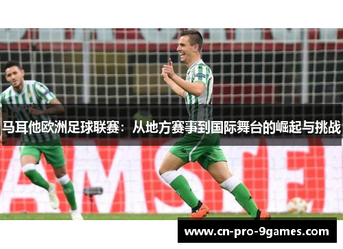 马耳他欧洲足球联赛：从地方赛事到国际舞台的崛起与挑战