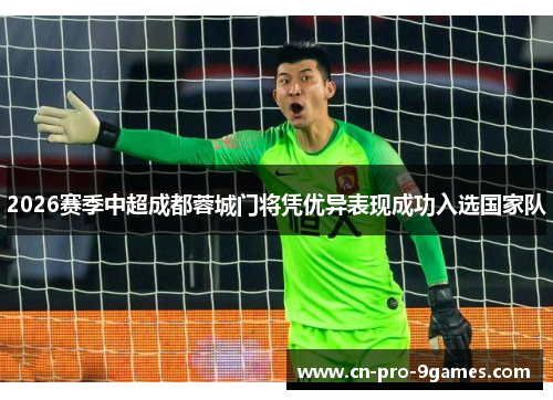 2026赛季中超成都蓉城门将凭优异表现成功入选国家队